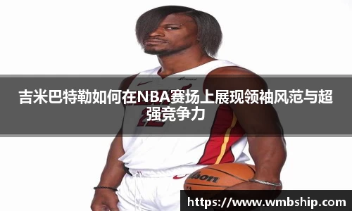 吉米巴特勒如何在NBA赛场上展现领袖风范与超强竞争力