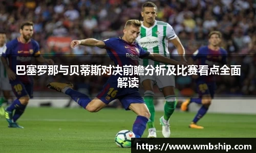 巴塞罗那与贝蒂斯对决前瞻分析及比赛看点全面解读