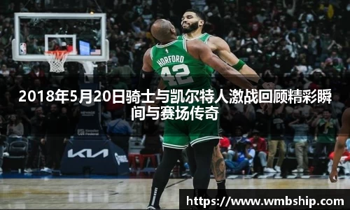 2018年5月20日骑士与凯尔特人激战回顾精彩瞬间与赛场传奇